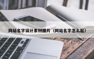 白城网站名字设计素材图片（网站名字怎么起）